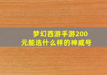 梦幻西游手游200元能选什么样的神威号