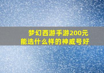 梦幻西游手游200元能选什么样的神威号好