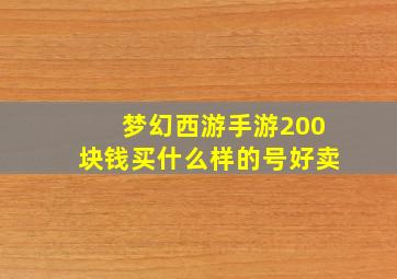 梦幻西游手游200块钱买什么样的号好卖