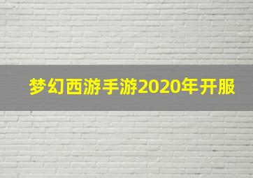 梦幻西游手游2020年开服