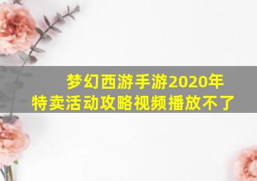 梦幻西游手游2020年特卖活动攻略视频播放不了