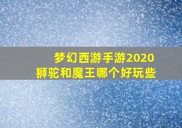 梦幻西游手游2020狮驼和魔王哪个好玩些