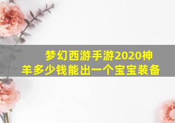 梦幻西游手游2020神羊多少钱能出一个宝宝装备