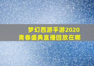 梦幻西游手游2020青春盛典直播回放在哪