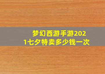 梦幻西游手游2021七夕特卖多少钱一次