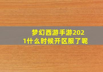 梦幻西游手游2021什么时候开区服了呢