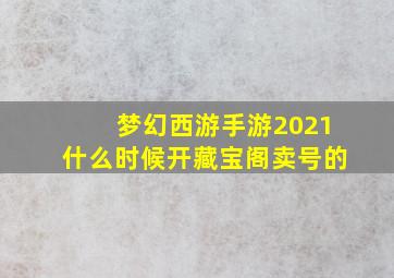 梦幻西游手游2021什么时候开藏宝阁卖号的