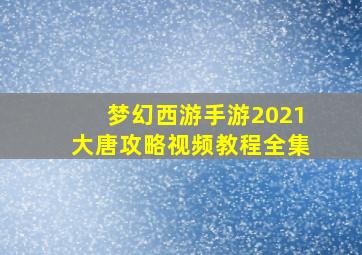 梦幻西游手游2021大唐攻略视频教程全集