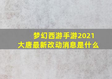 梦幻西游手游2021大唐最新改动消息是什么