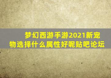 梦幻西游手游2021新宠物选择什么属性好呢贴吧论坛