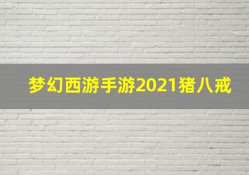 梦幻西游手游2021猪八戒