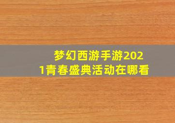 梦幻西游手游2021青春盛典活动在哪看