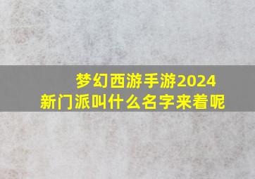 梦幻西游手游2024新门派叫什么名字来着呢