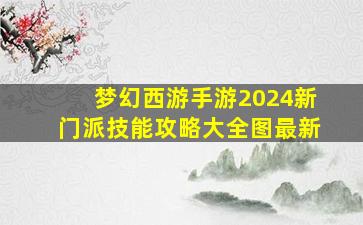 梦幻西游手游2024新门派技能攻略大全图最新