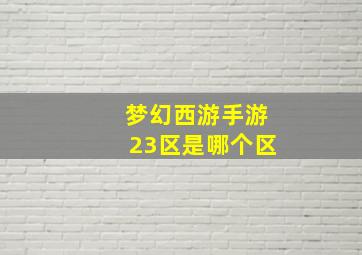 梦幻西游手游23区是哪个区