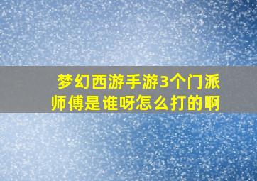 梦幻西游手游3个门派师傅是谁呀怎么打的啊