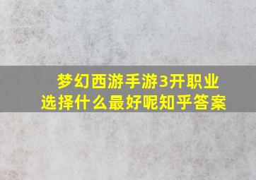 梦幻西游手游3开职业选择什么最好呢知乎答案