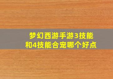 梦幻西游手游3技能和4技能合宠哪个好点