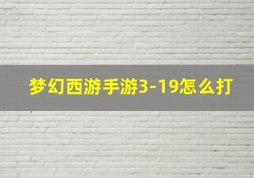 梦幻西游手游3-19怎么打