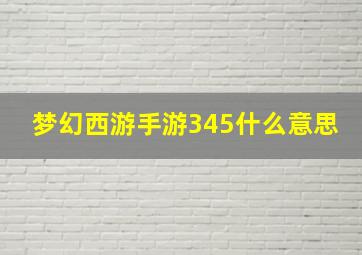 梦幻西游手游345什么意思