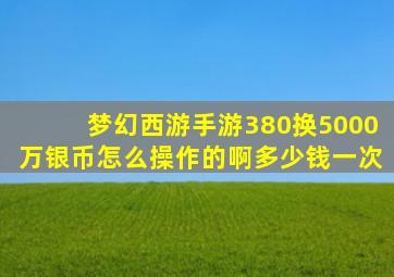 梦幻西游手游380换5000万银币怎么操作的啊多少钱一次