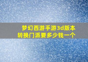 梦幻西游手游3d版本转换门派要多少钱一个