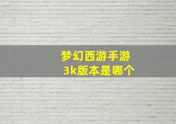 梦幻西游手游3k版本是哪个