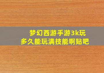 梦幻西游手游3k玩多久能玩满技能啊贴吧