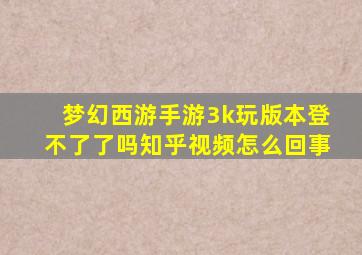 梦幻西游手游3k玩版本登不了了吗知乎视频怎么回事