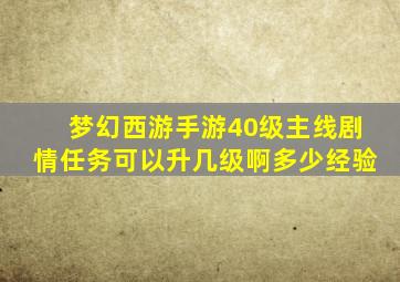 梦幻西游手游40级主线剧情任务可以升几级啊多少经验