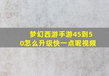 梦幻西游手游45到50怎么升级快一点呢视频