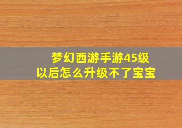 梦幻西游手游45级以后怎么升级不了宝宝