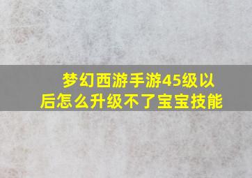 梦幻西游手游45级以后怎么升级不了宝宝技能