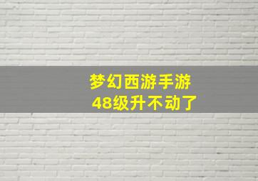 梦幻西游手游48级升不动了