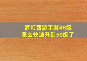 梦幻西游手游48级怎么快速升到50级了