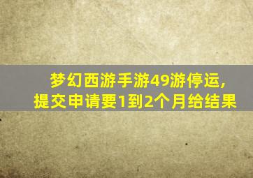 梦幻西游手游49游停运,提交申请要1到2个月给结果