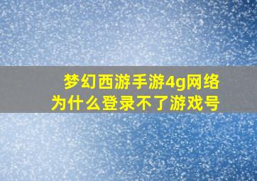 梦幻西游手游4g网络为什么登录不了游戏号