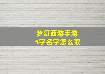 梦幻西游手游5字名字怎么取