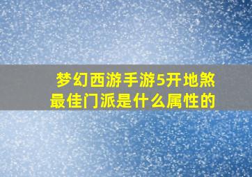 梦幻西游手游5开地煞最佳门派是什么属性的