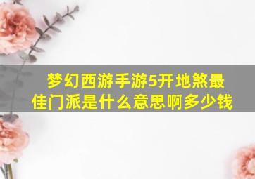 梦幻西游手游5开地煞最佳门派是什么意思啊多少钱