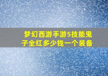 梦幻西游手游5技能鬼子全红多少钱一个装备