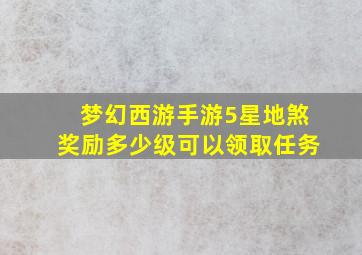 梦幻西游手游5星地煞奖励多少级可以领取任务