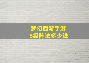 梦幻西游手游5级阵法多少钱