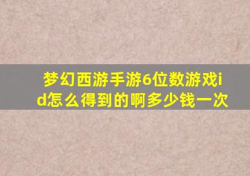 梦幻西游手游6位数游戏id怎么得到的啊多少钱一次