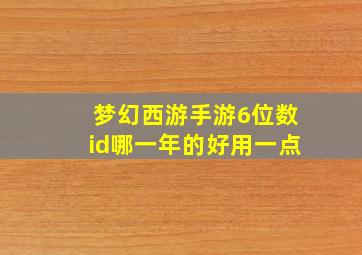 梦幻西游手游6位数id哪一年的好用一点