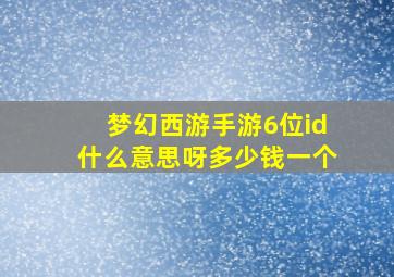 梦幻西游手游6位id什么意思呀多少钱一个