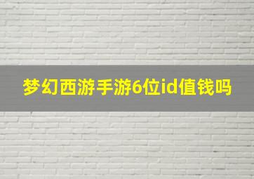 梦幻西游手游6位id值钱吗