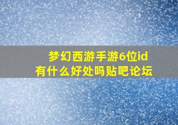 梦幻西游手游6位id有什么好处吗贴吧论坛