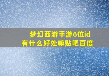 梦幻西游手游6位id有什么好处嘛贴吧百度