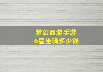 梦幻西游手游6星坐骑多少钱